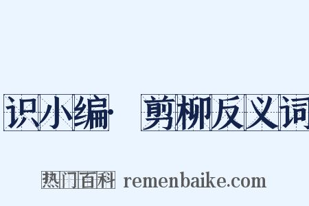 识小编·剪柳反义词是什么意思的图片